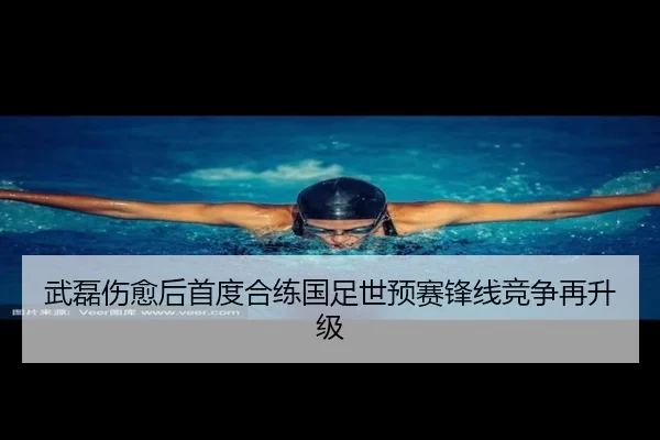 武磊伤愈后首度合练国足世预赛锋线竞争再升级