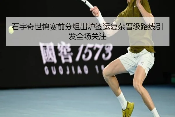 石宇奇世锦赛前分组出炉签运复杂晋级路线引发全场关注